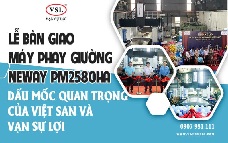 Lễ Bàn Giao Máy Phay Giường Neway PM2580HA Pro - Dấu Mốc Quan Trọng Của Vạn Sự Lợi Và Việt San